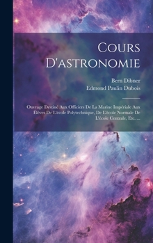 Hardcover Cours D'astronomie: Ouvrage Destiné Aux Officiers De La Marine Impériale Aux Élèves De L'école Polytechnique, De L'école Normale De L'écol [French] Book