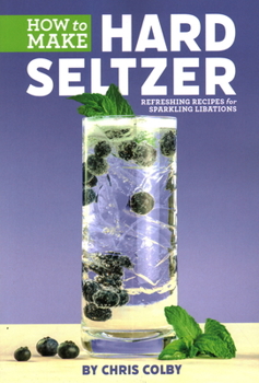 Paperback How to Make Hard Seltzer: Refreshing Recipes for Sparkling Libations Book