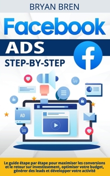 Paperback Facebook Ads Step-by-Step: Le guide étape par étape pour maximiser les conversions et le retour sur investissement, optimiser votre budget, génér [French] Book