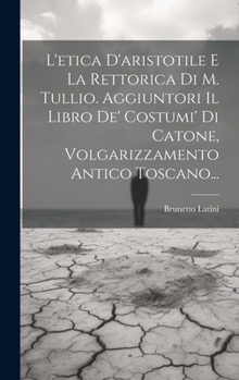 Hardcover L'etica D'aristotile E La Rettorica Di M. Tullio. Aggiuntori Il Libro De' Costumi' Di Catone, Volgarizzamento Antico Toscano... [Italian] Book