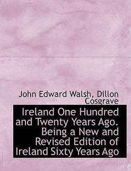 Ireland One Hundred and Twenty Years Ago Being a New and Revised Edition of Ireland Sixty Years Ago