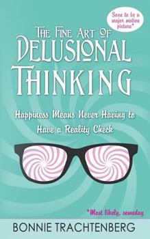 Paperback The Fine Art of Delusional Thinking: Happiness Means Never Having to Have a Reality Check Book