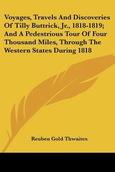 Voyages, Travels And Discoveries Of Tilly Buttrick, Jr., 1818-1819; And A Pedestrious Tour Of Four Thousand Miles, Through The Western States During 1818