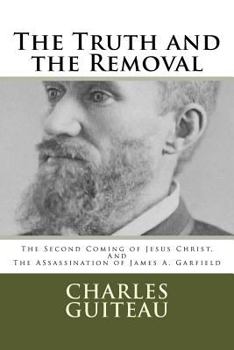 Paperback The Truth and the Removal: The Second Coming of Jesus Christ, and the Assassination of President James A. Garfield Book