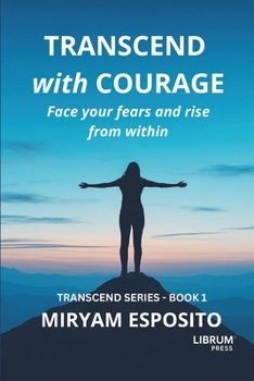 TRANSCEND WITH COURAGE: FACE YOUR FEARS AND RISE FROM WITHIN