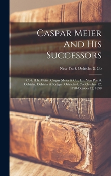 Hardcover Caspar Meier And His Successors: C. & H.h. Meier, Caspar Meier & Co., L.n. Von Post & Oelrichs, Oelrichs & Krüger, Oelrichs & Co: October 12, 1798-oct Book