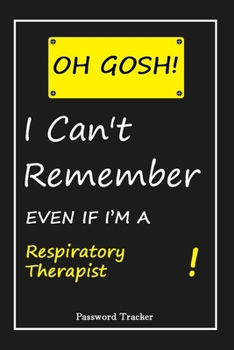 OH GOSH ! I Can't Remember EVEN IF I'M A Respiratory Therapist: An Organizer for All Your Passwords and Shity Shit with Unique Touch | Password ... Woman, Gift from Husband, Gift for Birthday