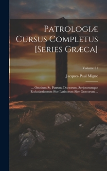 Patrologiæ Cursus Completus [Series Græca]: ... Omnium Ss. Patrum, Doctorum, Scriptorumque Ecclasiasticorum Sive Latinorum Sive Græcorum ...; Volume 51 (Ancient Greek Edition)