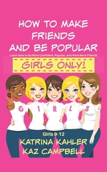 Paperback How To Make Friends And Be Popular - Girls Only!: Girls 9-12 Learn How to be More Confident, Popular and Have More Friends Book