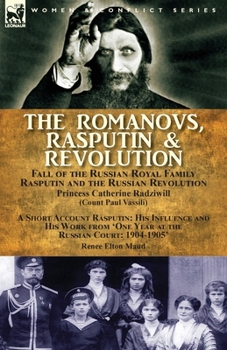 Paperback The Romanovs, Rasputin, & Revolution-Fall of the Russian Royal Family-Rasputin and the Russian Revolution, With a Short Account Rasputin: His Influenc Book