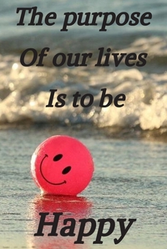 The purpose of our lives is to be happy: This a Motivational quote lined notebook  with High Quality Matte Soft Cover,120 pages ( 6'' x 9'' ) .