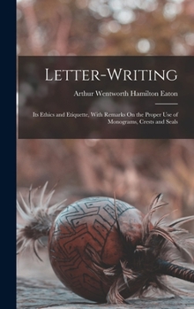 Hardcover Letter-Writing: Its Ethics and Etiquette, With Remarks On the Proper Use of Monograms, Crests and Seals Book