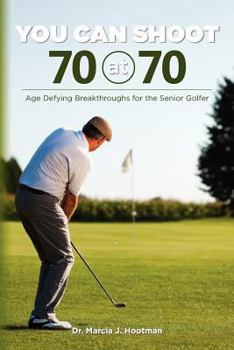 Paperback You Can Shoot 70 at 70: Age Defying Breakthroughs for the Senior Golfer Book