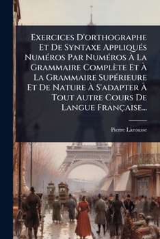Paperback Exercices D'orthographe Et De Syntaxe AppliquÃ(c)s NumÃ(c)ros Par NumÃ(c)ros Ã&#128; La Grammaire Complète Et Ã&#128; La Grammaire SupÃ(c)rieure Et De [French] Book