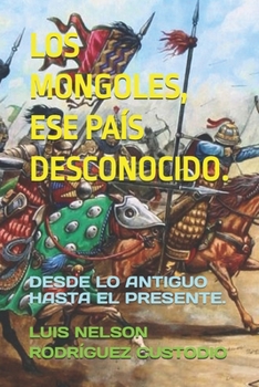 LOS MONGOLES, ESE PAÍS DESCONOCIDO.: DESDE LO ANTIGUO HASTA EL PRESENTE. (Spanish Edition)