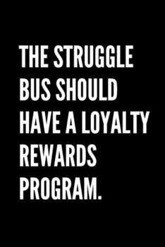 Paperback The Struggle Bus Should Have A Loyalty Rewards Program. - Funny Sarcastic Journal/Notebook: Funny Sarcastic Journal/Notebook 6x9 Book