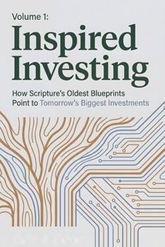 Paperback Inspired Investing Volume 1: How Scripture's Oldest Blueprints Point to Tomorrow's Biggest Investments (Know Decide Act) Book