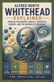 Alfred North Whitehead Explained: Process Philosophy, Reality, Creativity, Science, and the Nature of Experience (Half Hour Help: Philosophy Series)