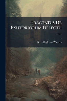 Tractatus De Exutoriorum Delectu, Praesertim De Eligendis Vesicatoriis, Fonticulis, Setaceis, Nec Non De Assignando Vario Eorum Loco, Pro Varia In Morbis Indicatione