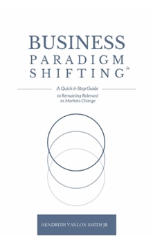 Paperback Business Paradigm Shifting: A Quick 6-Step Guide to Remaining Relevant as Markets Change Book