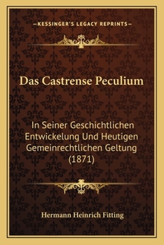 Paperback Das Castrense Peculium: In Seiner Geschichtlichen Entwickelung Und Heutigen Gemeinrechtlichen Geltung (1871) [German] Book
