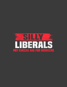 Silly Liberals Paychecks Are For Workers: Silly Liberals Paychecks Are For Workers. Anti Liberal Pro Trump Republican Gift. 8.5 x 11 size 120 Lined Pa