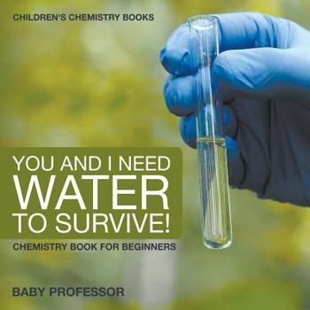 You and I Need Water to Survive! Chemistry Book for Beginners - Children's Chemistry Books