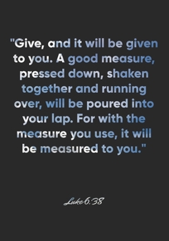 Paperback Luke 6: 38 Notebook: "Give, and it will be given to you. A good measure, pressed down, shaken together and running over, will Book