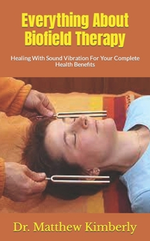 Paperback Everything About Biofield Therapy: Healing With Sound Vibration For Your Complete Health Benefits Book