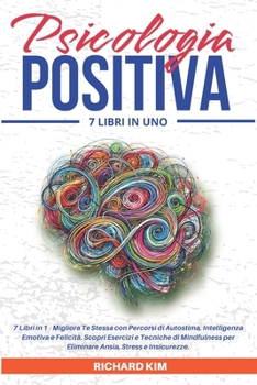 Psicologia Positiva: 7 Libri in 1 - Migliora Te Stessa con Percorsi di Autostima, Intelligenza Emotiva e Felicità. Scopri Esercizi e Tecnic