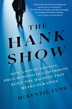 Hardcover The Hank Show: How a House-Painting, Drug-Running Dea Informant Built the Machine That Rules Our Lives Book
