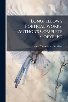 Longfellow's Poetical Works. Author's Complete Copyr. Ed