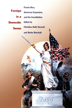 Foreign in a Domestic Sense: Puerto Rico, American Expansion, and the Constitution (American Encounters/Global Interactions)