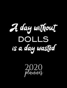 A Day Without Dolls Is A Day Wasted 2020 Planner: Nice 2020 Calendar for Dolls Fan | Christmas Gift Idea Dolls Theme | Dolls Lover Journal for 2020 | 120 pages 8.5x11 inches