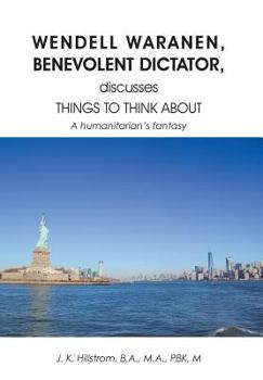 Hardcover Wendell Waranen, Benevolent Dictator, Discusses Things to Think about: A Humanitarian's Fantasy Book