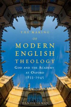 Paperback The Making of Modern English Theology: God and the Academy at Oxford, 1833-1945 Book