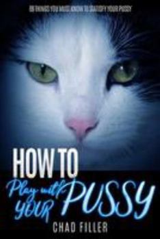 Paperback How to Play With Your Pussy: 69 Things You Must Know to Satisfy Your Pussy Book