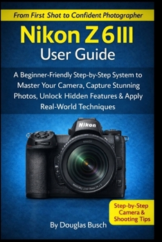 Paperback NIKON Z6III User Guide: A Beginner-Friendly Step-by-Step System to Master Your Camera, Capture Stunning Photos, Unlock Hidden Features & Apply Real-Wo Book