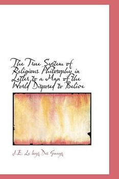 The True System of Religious Philosophy in Letter to a Man of the World Disposed to Belive