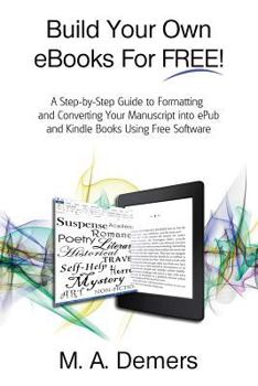 Paperback Build Your Own eBooks For FREE!: A Step-by-Step Guide to Formatting and Converting Your Manuscript into ePub and Kindle Books Using Free Software Book