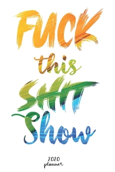 Paperback Fuck This Shit Show: 2020 monthly planner, weekly planner To Track Your Fuckery And Get Shit Done - One Year Daily Agenda Calendar, 6x9 inc Book