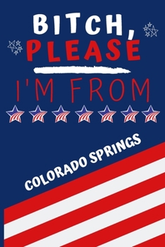 Bitch Please I'm From Colorado Springs: Perfect Gag Gift For Someone From Colorado Springs! | Blank Lined Notebook Journal | 120 Pages 6 x 9 Format | Office | Gift|