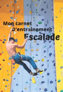 Mon carnet d'entrainement Escalade: Carnet � remplir s�ance apr�s s�ance pour �valuer votre pratique, votre niveau et visualiser votre progression fiche bilan tous les 10 entrainements 125 pages 16,99