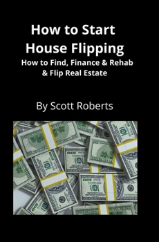 Paperback How to Start House Flipping: How to Find, Finance & Rehab & Flip Real Estate Book