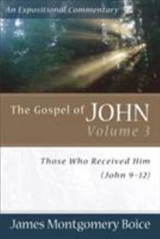 The Gospel of John: Those Who Received Him John 9-12 (Expositional Commentary) - Book #3 of the Gospel of John: An Expositional Commentary