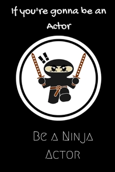 Paperback If you're going to be an Actor be a Ninja Actor: For the Actor in your life.Joke/Gag/Fun gift for all Seasons.Notebook/Journal to write in.Creative wr Book