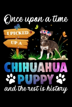 Paperback Once Upon A Time I Picked Up A Chihuahua Puppy And The Rest Is History: Silly and Funny Lined Notebook with Dog on Cover. Perfect Gift for Pet Owners Book