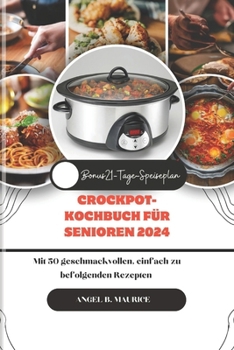 CROCKPOT-KOCHBUCH FÜR SENIOREN 2024: Mit 50 geschmackvollen, einfach zu befolgenden Rezepten (Cookbooks) (German Edition)