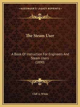 Paperback The Steam User: A Book Of Instruction For Engineers And Steam Users (1890) Book