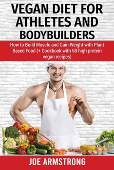 Paperback Vegan Diet for Athletes and Bodybuilders: How to Build Muscle and Gain Weight with Plant Based Food (+ Cookbook with 50 High Protein Vegan Recipes) Book